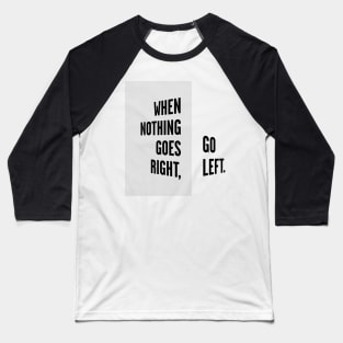 WHEN NOTHING GOES RIGHT, GO LEFT black / Cool and Funny quotes Baseball T-Shirt